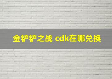 金铲铲之战 cdk在哪兑换